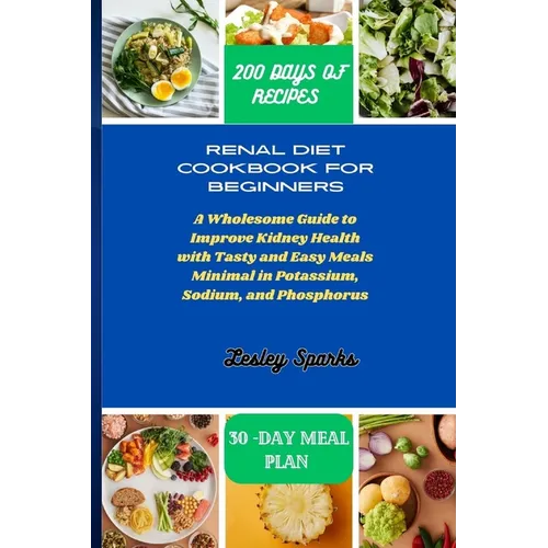 Renal Diet Cookbook for Beginners: A Wholesome Guide to Improve Kidney Health with Tasty and Easy Meals Minimal in Potassium, Sodium, and Phosphorus