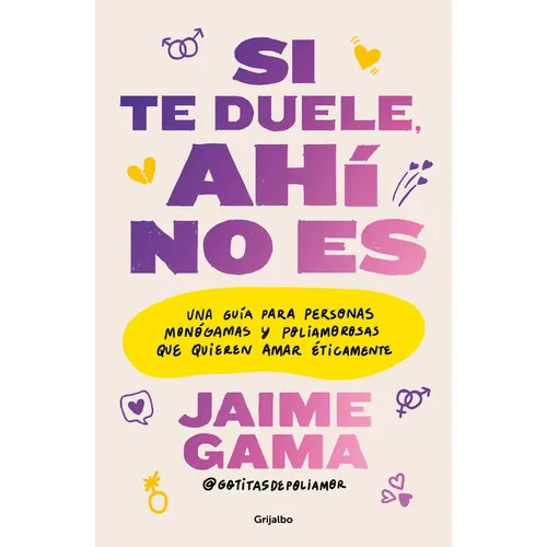 Si Te Duele, Ahí No Es. Una Guía Para Personas Monógamas Y Poliamorosas Que Quieren Amar Éticamente / If It Hurts, Thats Not It