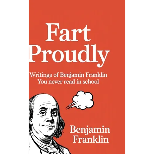Fart Proudly: Writings of Benjamin Franklin You Never Read in School