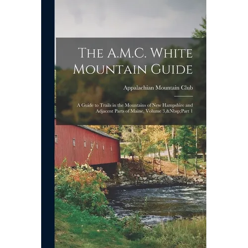 The A.M.C. White Mountain Guide: A Guide to Trails in the Mountains of New Hampshire and Adjacent Parts of Maine, Volume 3, Part 1