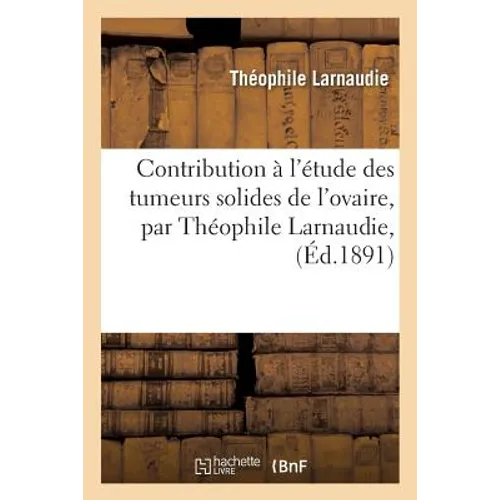 Contribution À l'Étude Des Tumeurs Solides de l'Ovaire, Par Théophile Larnaudie,