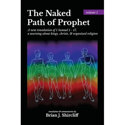 The Naked Path of Prophet: a new translation of 1 Samuel 1 - 17, a warning about kings, christs, & organized religion