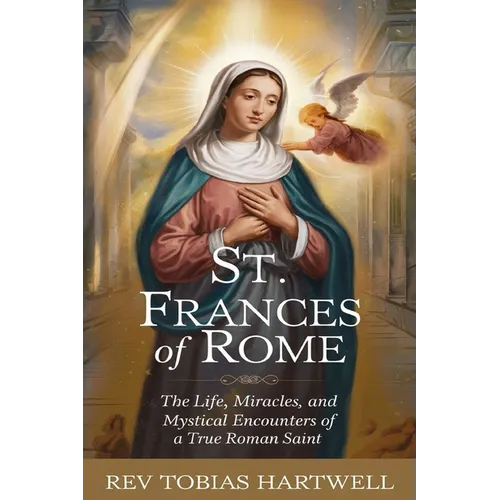 St. Frances of Rome: The Life, Miracles, and Mystical Encounters of a True Roman Saint. - Paperback
