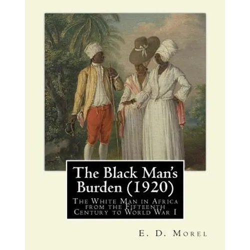 The Black Man's Burden (1920), By E. D.(Edward Dene) Morel: The Black Man's Burden: The White Man in Africa from the Fifteenth Century to World War I