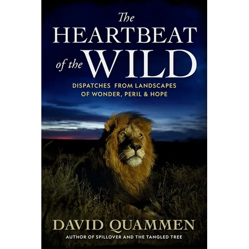 The Heartbeat of the Wild: Dispatches from Landscapes of Wonder, Peril, and Hope