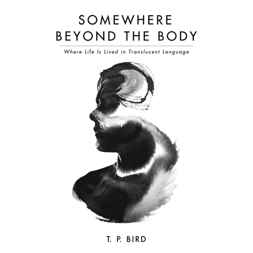 Somewhere Beyond the Body: Where Life Is Lived in Translucent Language - Paperback