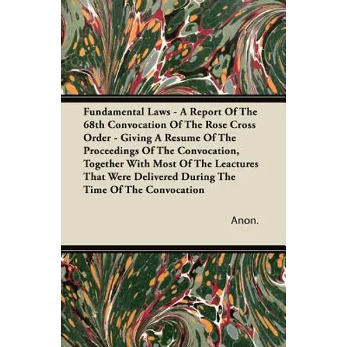 Fundamental Laws - A Report Of The 68th Convocation Of The Rose Cross Order - Giving A Resume Of The Proceedings Of The Convocation, Together With Mos