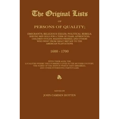 THE ORIGINAL LISTS OF PERSONS OF QUALITY; Emigrants; Religious Exiles; Political Rebels; Serving Men Sold For a Term of Years; Apprentices; Children S