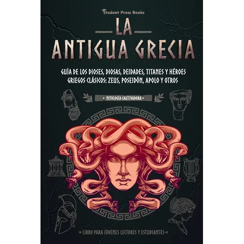 La antigua Grecia: Guía de los dioses, diosas, deidades, titanes y héroes griegos clásicos: Zeus, Poseidón, Apolo y otros (Libro para jóvenes lectores