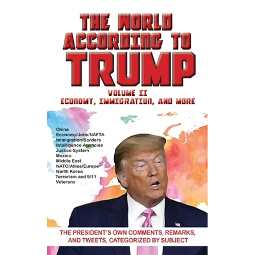 World According to Trump: Volume II - Economy, Immigration, and more: The President's Own Comments, Remarks, and Tweets, Categorized by Subject