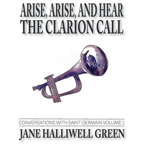 Arise, Arise, and Hear the Clarion Call: Conversations with Saint Germain, Volume 1