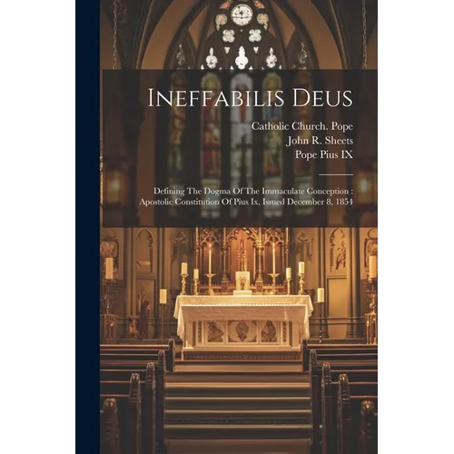 Ineffabilis Deus: Defining The Dogma Of The Immaculate Conception: Apostolic Constitution Of Pius Ix, Issued December 8, 1854