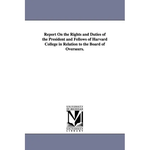Report on the Rights and Duties of the President and Fellows of Harvard College in Relation to the Board of Overseers.