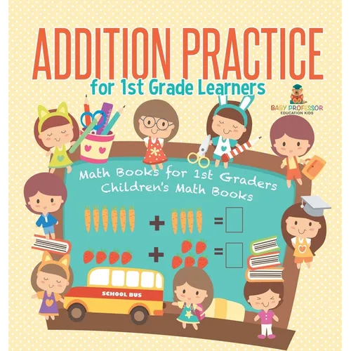 Addition Practice for 1st Grade Learners - Math Books for 1st Graders Children's Math Books