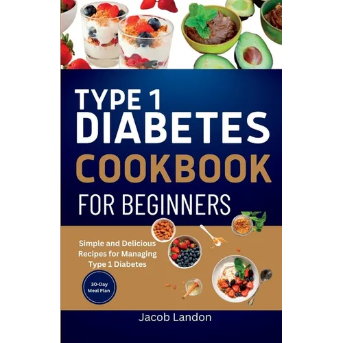 Type 1 Diabetes Cookbook for Beginners: Simple and Delicious Recipes for Managing Type 1 Diabetes
