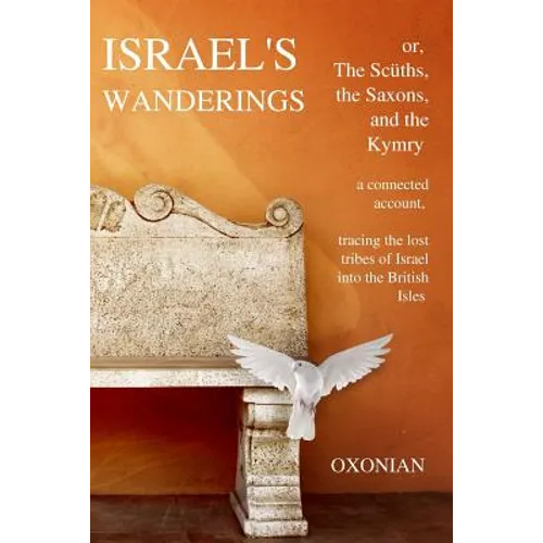Israel's Wanderings or the Sciiths, the Saxons, and the Kymry: A Connected Account, Tracing the Lost Tribes of Israel Into the British Isles (1885)