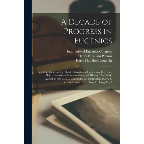 A Decade of Progress in Eugenics; Scientific Papers of the Third International Congress of Eugenics, Held at American Musuem of Natural History, New Y