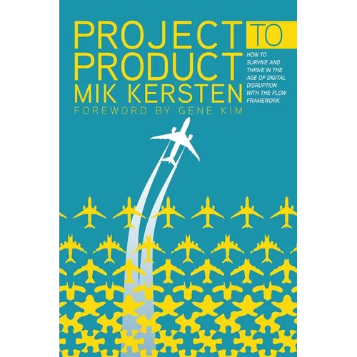 Project to Product: How to Survive and Thrive in the Age of Digital Disruption with the Flow Framework