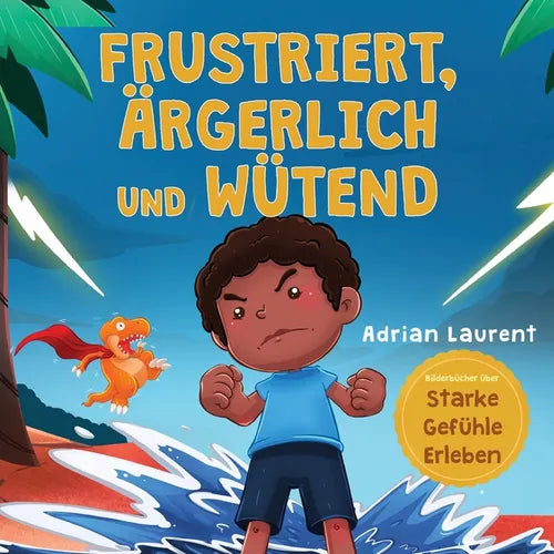 Frustriert, Ärgerlich und Wütend: Ein Bilderbuch für Kinder über das Selbstmanagement von Frustration, Trotzanfällen und Wut für Kleinkinder, Jungen u