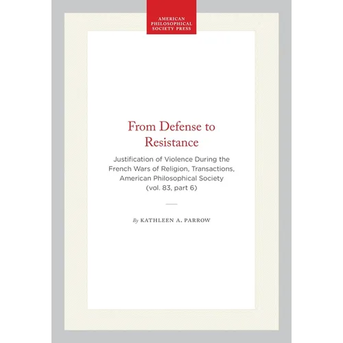 From Defense to Resistance: Justification of Violence During the French Wars of Religion, Transactions, American Philosophical Society (Vol. 83, Part