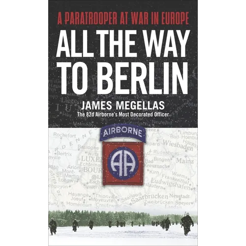 All the Way to Berlin: A Paratrooper at War in Europe