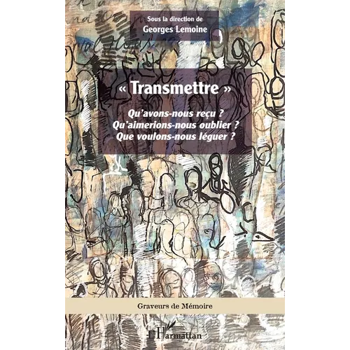 Transmettre: Qu'avons-nous reçu ? Qu'aimerions-nous oublier ? Que voulons-nous léguer ?