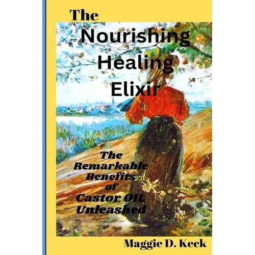 The Nourishing Healing Elixir: The Remarkable Benefits of Castor Oil Unleashed