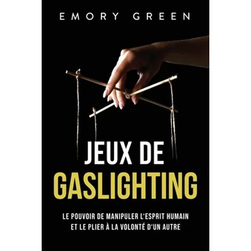 Jeux de gaslighting: Le pouvoir de manipuler l'esprit humain et le plier à la volonté d'un autre