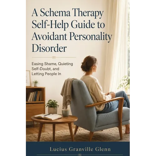 A Schema Therapy Self-Help Guide to Avoidant Personality Disorder: Easing Shame, Quieting Self-Doubt, and Letting People In