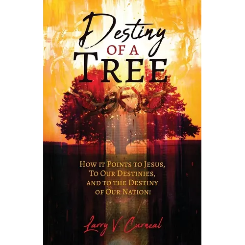 Destiny of a Tree: How It Points to Jesus, To Our Destinies, and to the Destiny of Our Nation!