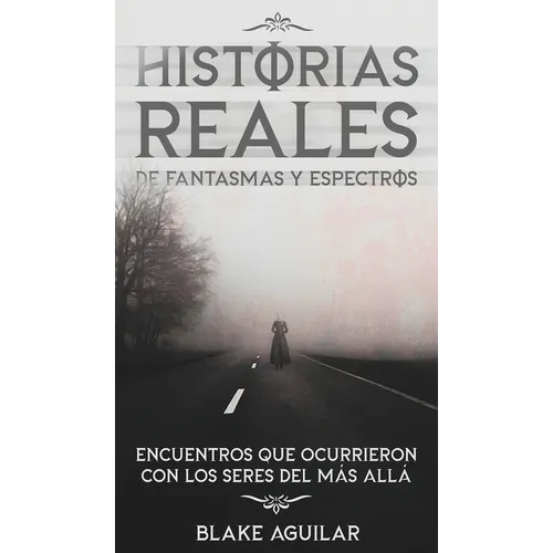Historias Reales de Fantasmas y Espectros: Encuentros que Ocurrieron con los Seres del más Allá