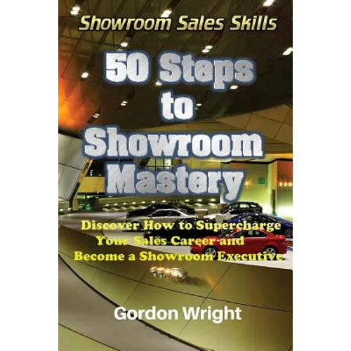 50 Steps to Showroom Mastery: A New Way to Sell Cars - Discover How to Supercharge Your Car Sales Career and Become a Showroom Executive