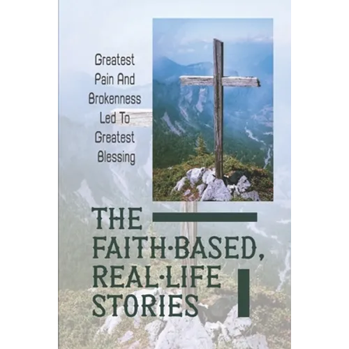 The Faith-Based, Real-Life Stories: Greatest Pain And Brokenness Led To Greatest Blessing: Good God