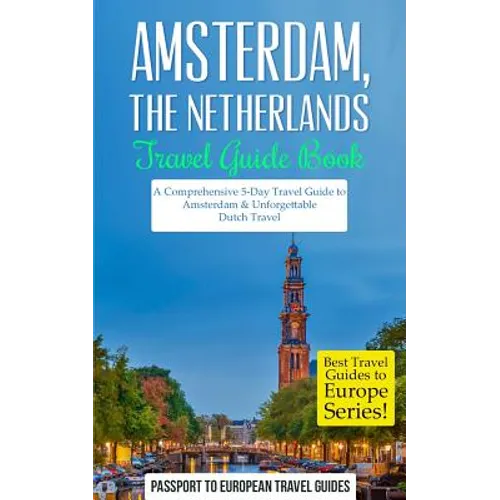 Amsterdam: Amsterdam, Netherlands: Travel Guide Book-A Comprehensive 5-Day Travel Guide to Amsterdam & Unforgettable Dutch Travel