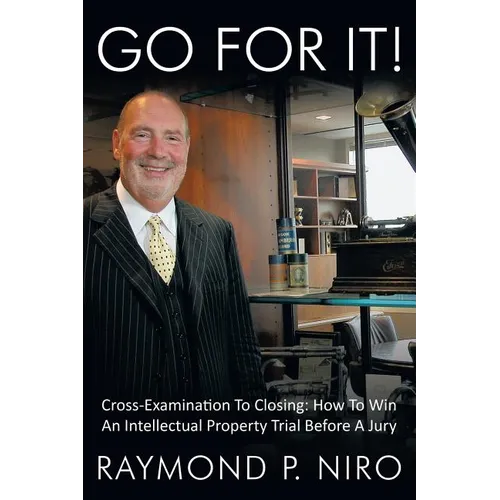 Go for It!: Cross-Examination to Closing: How to Win an Intellectual Property Trial Before a Jury