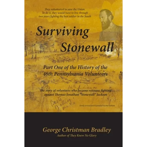 Surviving Stonewall: Part One of the History of the 46th Pennsylvania Volunteers: The story of volunteers who became veterans fighting agai