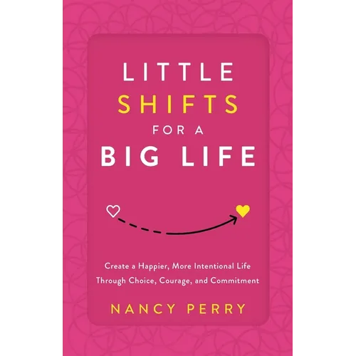 Little Shifts for a Big Life: Create a Happier, More Intentional Life Through Choice, Courage, and Commitment
