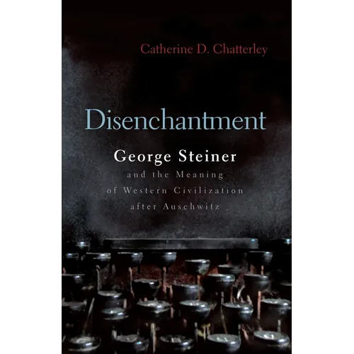 Disenchantment: George Steiner and Meaning of Western Civilization After Auschwitz