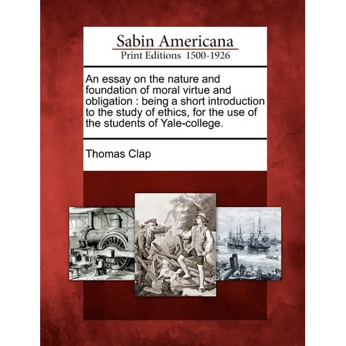 An Essay on the Nature and Foundation of Moral Virtue and Obligation: Being a Short Introduction to the Study of Ethics, for the Use of the Students o