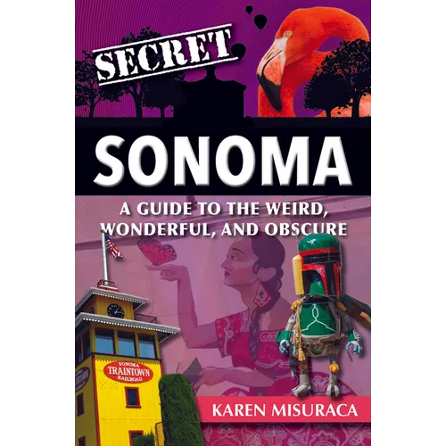 Secret Sonoma: A Guide to the Weird, Wonderful, and Obscure