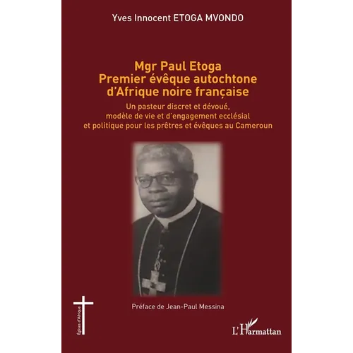 Mgr Paul Etoga premier évêque autochtone d'Afrique noire française: Un pasteur discret et dévoué, modèle de vie et d'engagement ecclésial et politique