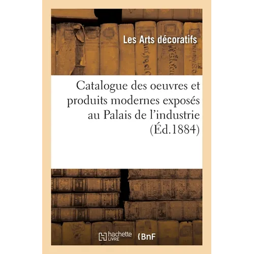 Catalogue des oeuvres et produits modernes exposés au Palais de l'industrie