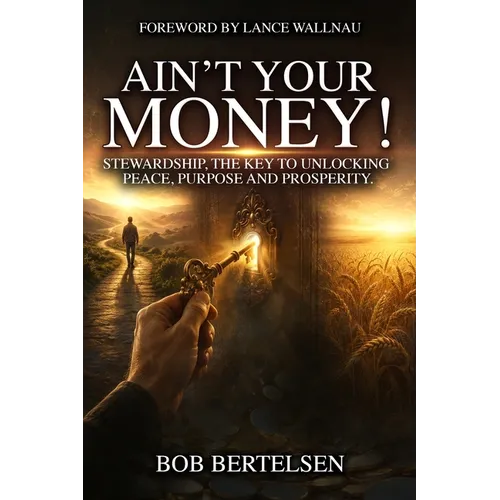 Ain't Your Money!: Stewardship, The Key to Unlocking Peace, Purpose and Prosperity.