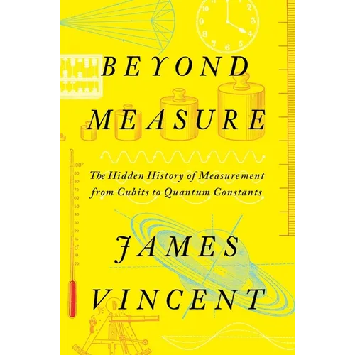 Beyond Measure: The Hidden History of Measurement from Cubits to Quantum Constants