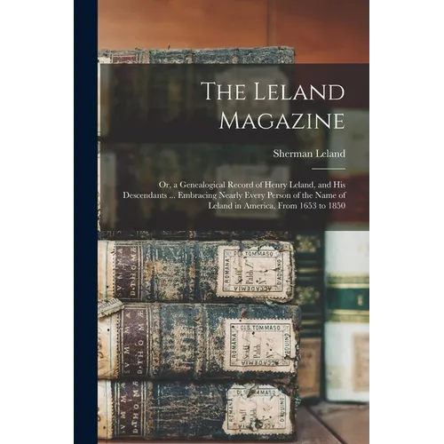 The Leland Magazine: Or, a Genealogical Record of Henry Leland, and His Descendants ... Embracing Nearly Every Person of the Name of Leland