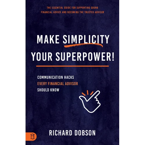 Make Simplicity Your Superpower!: Communication Hacks Every Financial Advisor Should Know