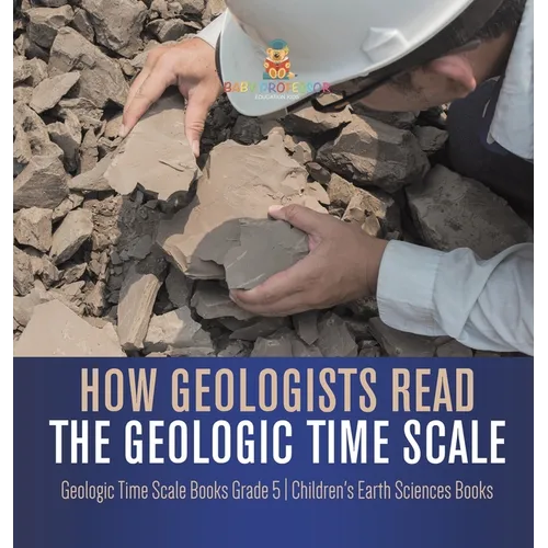 How Geologists Read the Geologic Time Scale Geologic Time Scale Books Grade 5 Children's Earth Sciences Books