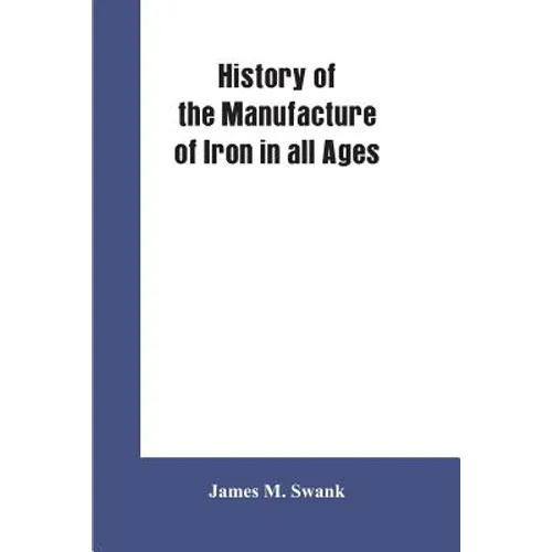 History of the manufacture of iron in all ages, and particularly in the United States from colonial times to 1891: also a short history of early coal
