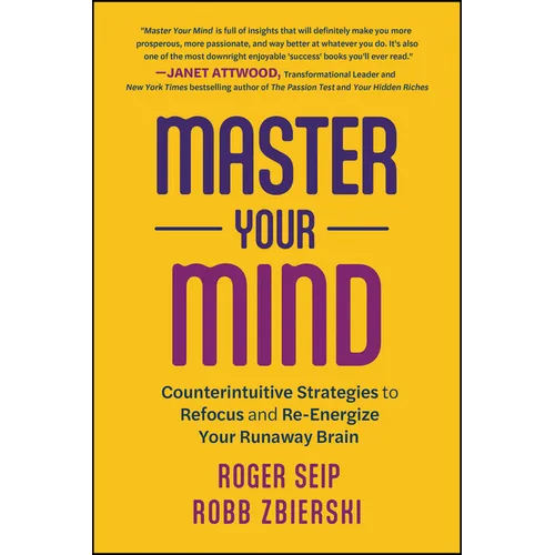 Master Your Mind: Counterintuitive Strategies to Refocus and Re-Energize Your Runaway Brain