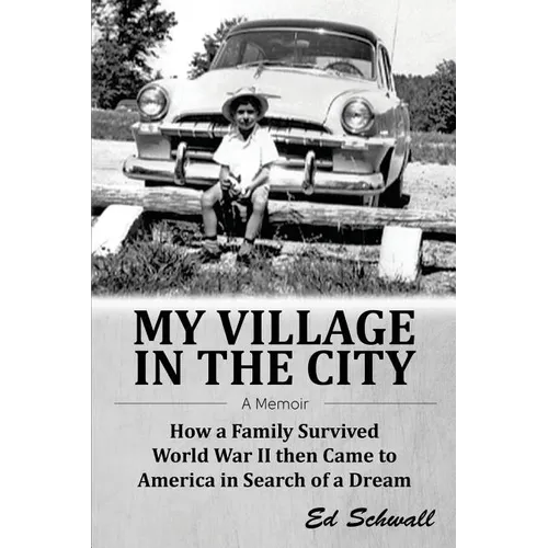 My Village in the City: How a Family Survived World War ll then Came to America in Search of a Dream